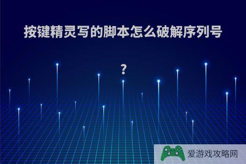 按键精灵写的脚本怎么破解序列号?