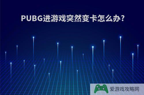 PUBG进游戏突然变卡怎么办?