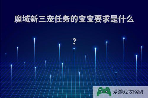 魔域新三宠任务的宝宝要求是什么?