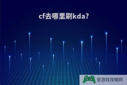 cf去哪里刷kda?