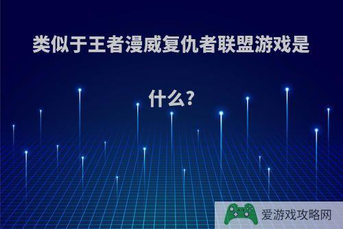 类似于王者漫威复仇者联盟游戏是什么?