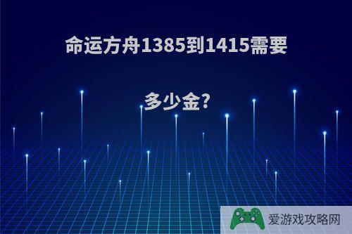 命运方舟1385到1415需要多少金?