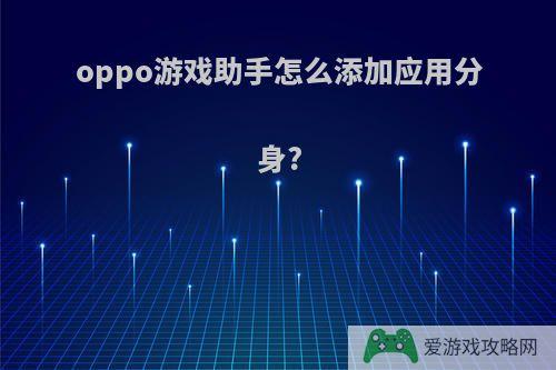 oppo游戏助手怎么添加应用分身?