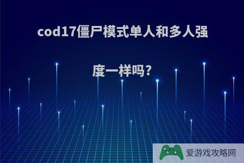 cod17僵尸模式单人和多人强度一样吗?