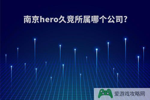 南京hero久竞所属哪个公司?