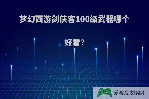 梦幻西游剑侠客100级武器哪个好看?