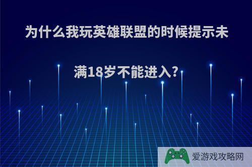 为什么我玩英雄联盟的时候提示未满18岁不能进入?