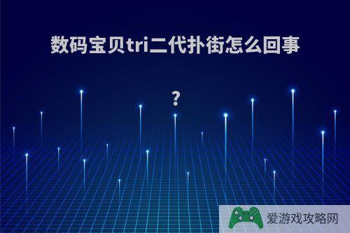 数码宝贝tri二代扑街怎么回事?