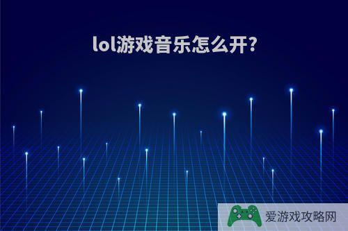 lol游戏音乐怎么开?