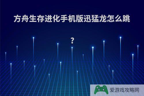 方舟生存进化手机版迅猛龙怎么跳?