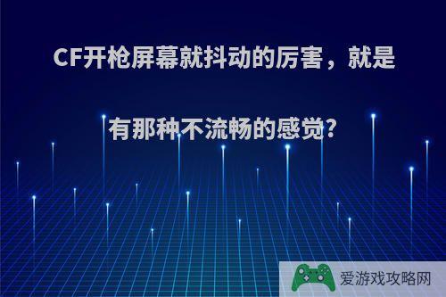 CF开枪屏幕就抖动的厉害，就是有那种不流畅的感觉?