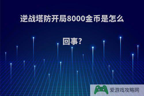 逆战塔防开局8000金币是怎么回事?