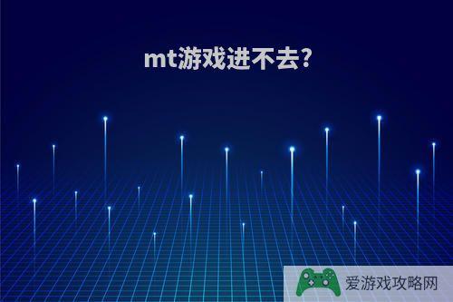 mt游戏进不去?