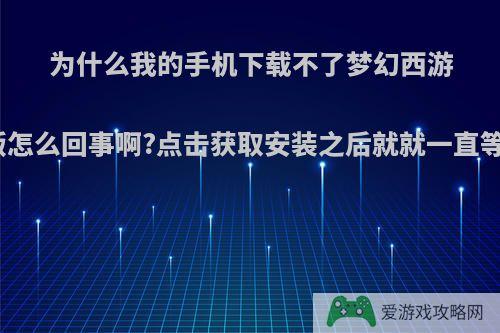 为什么我的手机下载不了梦幻西游手游版怎么回事啊?点击获取安装之后就就一直等待中?