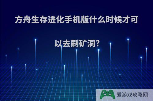 方舟生存进化手机版什么时候才可以去刷矿洞?