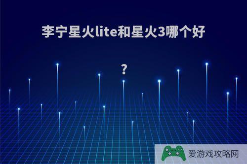 李宁星火lite和星火3哪个好?