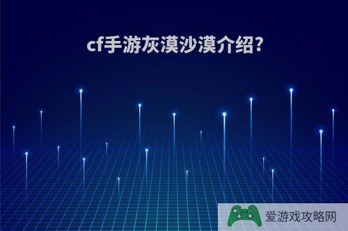 cf手游灰漠沙漠介绍?