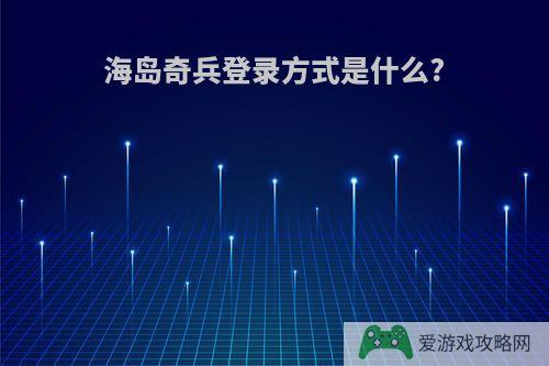 海岛奇兵登录方式是什么?