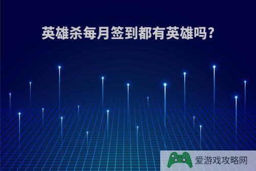 英雄杀每月签到都有英雄吗?