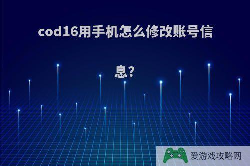 cod16用手机怎么修改账号信息?
