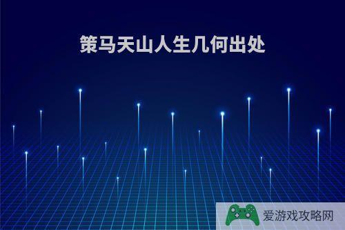 策马天山人生几何出处