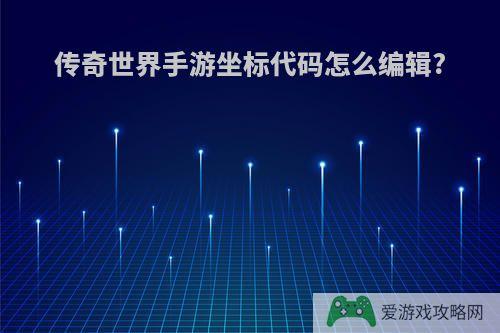 传奇世界手游坐标代码怎么编辑?