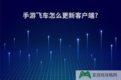 手游飞车怎么更新客户端?
