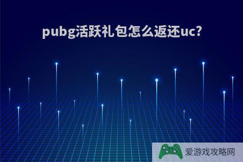 pubg活跃礼包怎么返还uc?