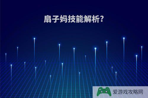 扇子妈技能解析?