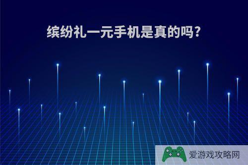 缤纷礼一元手机是真的吗?
