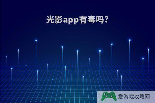 光影app有毒吗?