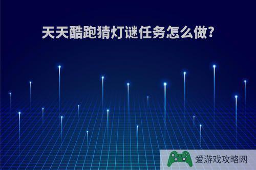 天天酷跑猜灯谜任务怎么做?