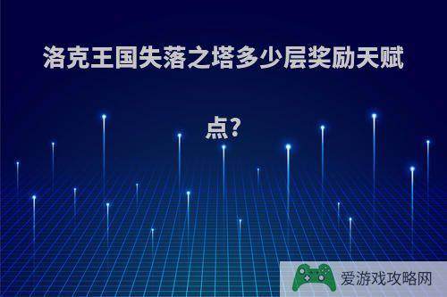 洛克王国失落之塔多少层奖励天赋点?