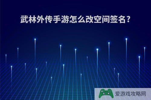 武林外传手游怎么改空间签名?