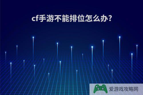 cf手游不能排位怎么办?
