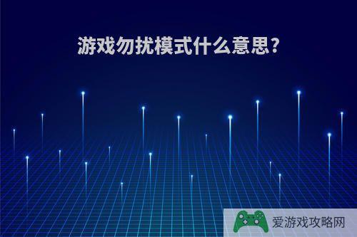 游戏勿扰模式什么意思?