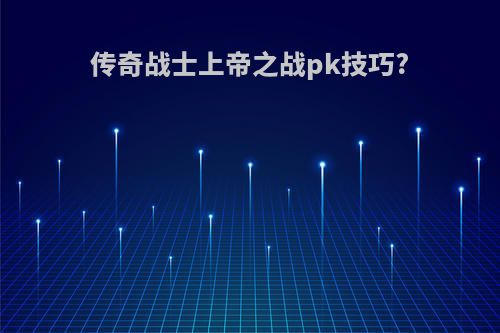 传奇战士上帝之战pk技巧?