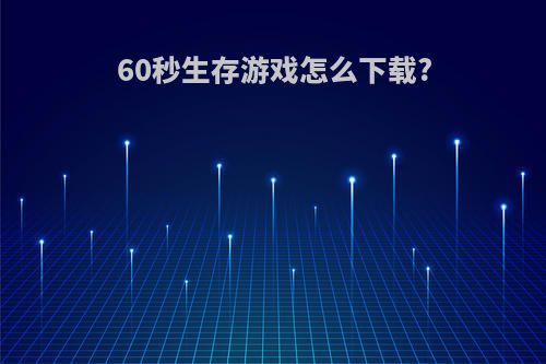 60秒生存游戏怎么下载?