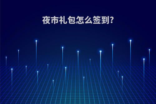 夜市礼包怎么签到?