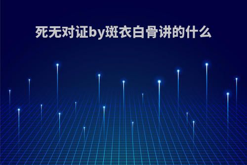 死无对证by斑衣白骨讲的什么