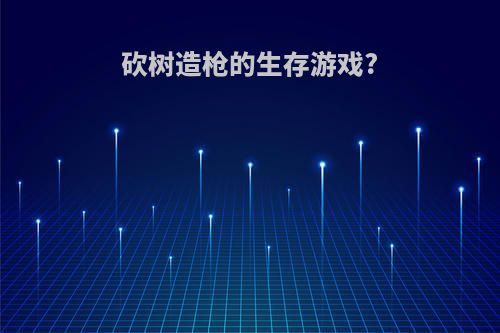 砍树造枪的生存游戏?