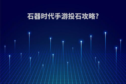 石器时代手游投石攻略?