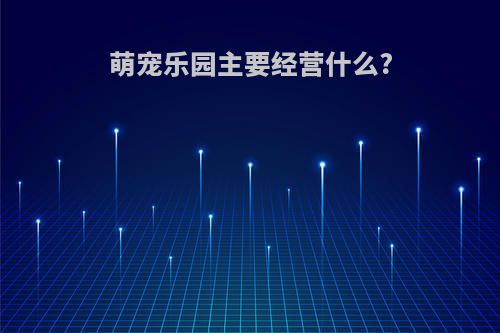 萌宠乐园主要经营什么?