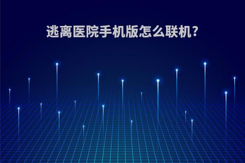 逃离医院手机版怎么联机?