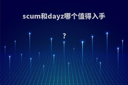 scum和dayz哪个值得入手?