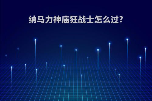 纳马力神庙狂战士怎么过?