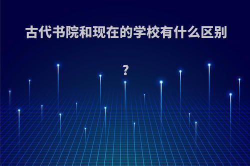 古代书院和现在的学校有什么区别?