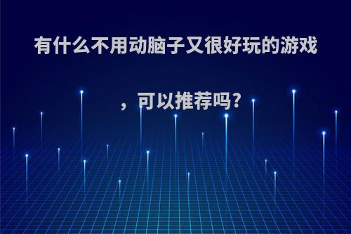 有什么不用动脑子又很好玩的游戏，可以推荐吗?