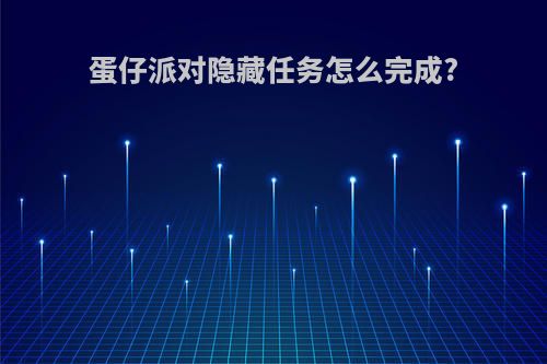 蛋仔派对隐藏任务怎么完成?