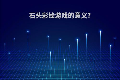 石头彩绘游戏的意义?